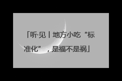 听·见丨地方小吃“标准化”，是福不是祸