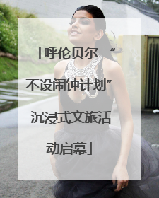 呼伦贝尔 “不设闹钟计划” 沉浸式文旅活动启幕