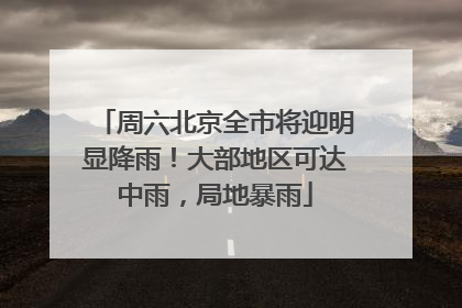 周六北京全市将迎明显降雨！大部地区可达中雨，局地暴雨