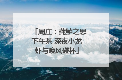 周庄：莼鲈之思下午茶 深夜小龙虾与晚风碰杯