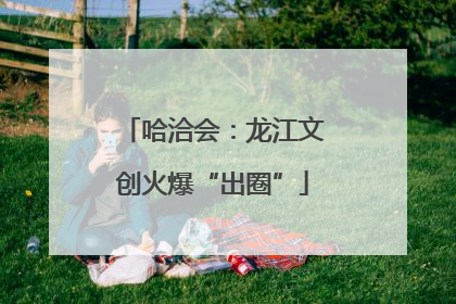 哈洽会：龙江文创火爆“出圈”