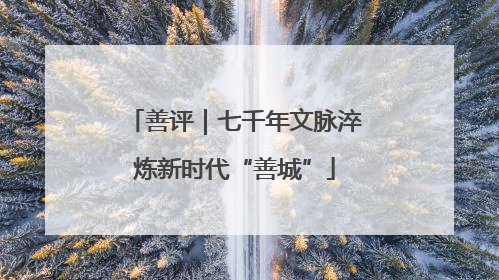 善评｜七千年文脉淬炼新时代“善城”