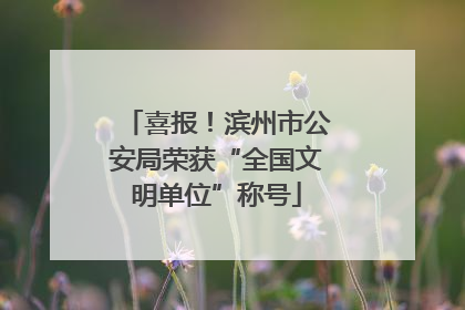 喜报！滨州市公安局荣获“全国文明单位”称号