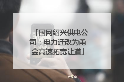 国网绍兴供电公司：电力迁改为甬金高速拓宽让道