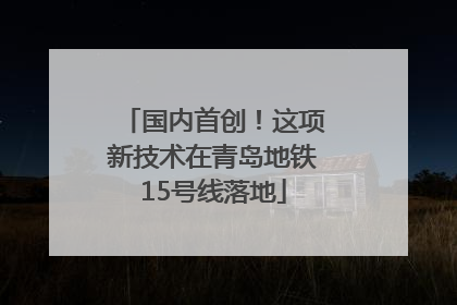 国内首创！这项新技术在青岛地铁15号线落地