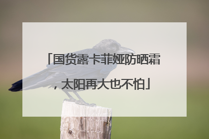 国货露卡菲娅防晒霜，太阳再大也不怕