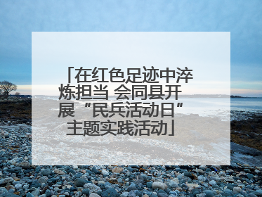 在红色足迹中淬炼担当 会同县开展“民兵活动日”主题实践活动
