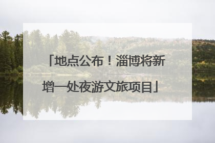 地点公布！淄博将新增一处夜游文旅项目
