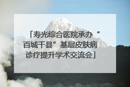寿光综合医院承办“百城千县”基层皮肤病诊疗提升学术交流会