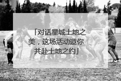 对话星城土地之美，这场活动邀你共赴土地之约