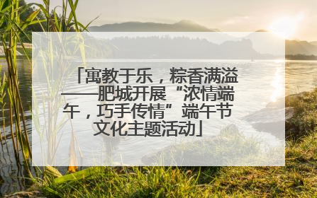 寓教于乐，粽香满溢——肥城开展“浓情端午，巧手传情”端午节文化主题活动