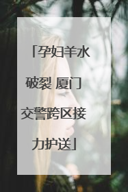 孕妇羊水破裂 厦门交警跨区接力护送