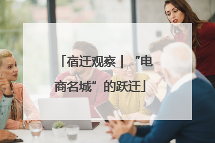 宿迁观察｜“电商名城”的跃迁