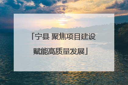 宁县 聚焦项目建设 赋能高质量发展