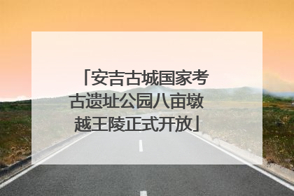 安吉古城国家考古遗址公园八亩墩越王陵正式开放