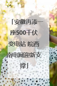 安徽再添一座500千伏变电站 皖西南电网迎新支撑