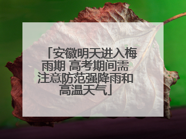 安徽明天进入梅雨期 高考期间需注意防范强降雨和高温天气