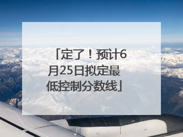定了！预计6月25日拟定最低控制分数线