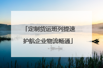 定制货运班列提速 护航企业物流畅通
