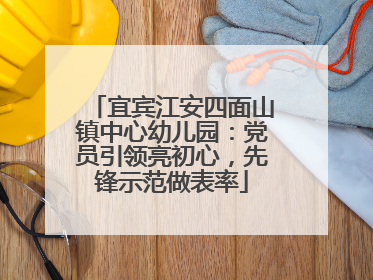 宜宾江安四面山镇中心幼儿园：党员引领亮初心，先锋示范做表率