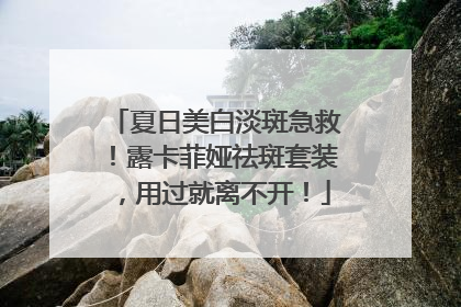 夏日美白淡斑急救！露卡菲娅祛斑套装，用过就离不开！