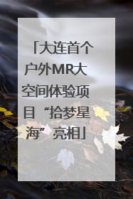 大连首个户外MR大空间体验项目“拾梦星海”亮相