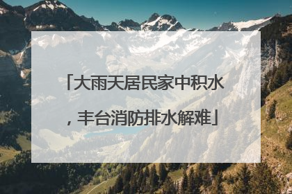 大雨天居民家中积水，丰台消防排水解难