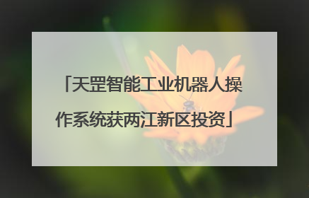 天罡智能工业机器人操作系统获两江新区投资