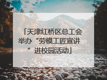 天津红桥区总工会举办“劳模工匠宣讲”进校园活动