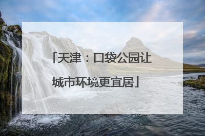 天津：口袋公园让城市环境更宜居