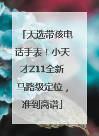 天选带孩电话手表！小天才Z11全新马路级定位，准到离谱