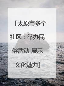 太原市多个社区：举办民俗活动 展示文化魅力