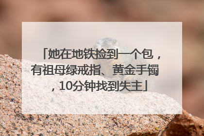 她在地铁捡到一个包，有祖母绿戒指、黄金手镯，10分钟找到失主