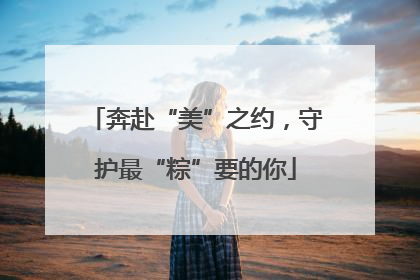 奔赴“美”之约，守护最“粽”要的你