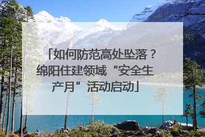 如何防范高处坠落？绵阳住建领域“安全生产月”活动启动