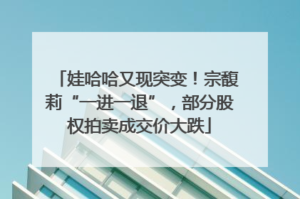 娃哈哈又现突变！宗馥莉“一进一退”，部分股权拍卖成交价大跌