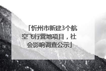 忻州市新建3个航空飞行营地项目，社会影响调查公示