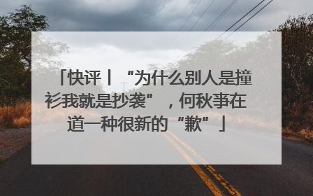 快评丨“为什么别人是撞衫我就是抄袭”，何秋亊在道一种很新的“歉”