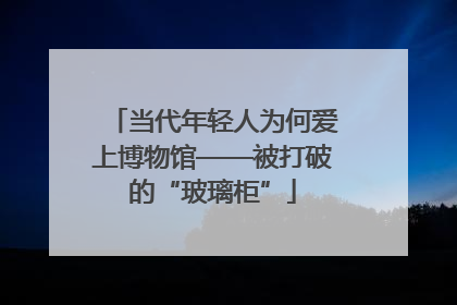 当代年轻人为何爱上博物馆——被打破的“玻璃柜”