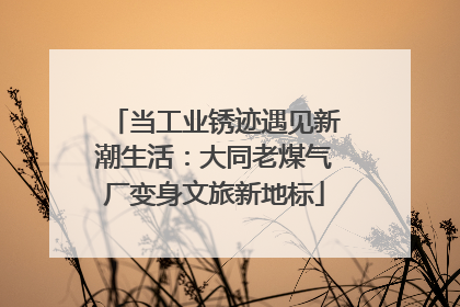 当工业锈迹遇见新潮生活：大同老煤气厂变身文旅新地标
