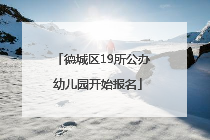德城区19所公办幼儿园开始报名