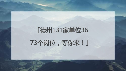 德州131家单位3673个岗位，等你来！