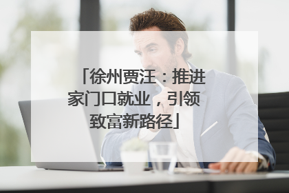徐州贾汪：推进家门口就业，引领致富新路径