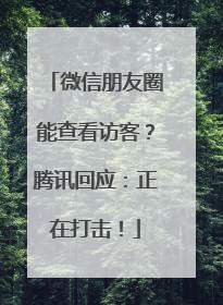 微信朋友圈能查看访客？腾讯回应：正在打击！
