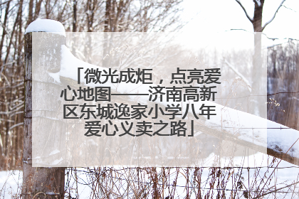 微光成炬，点亮爱心地图——济南高新区东城逸家小学八年爱心义卖之路