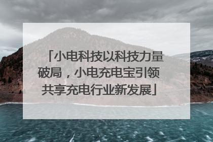 小电科技以科技力量破局，小电充电宝引领共享充电行业新发展