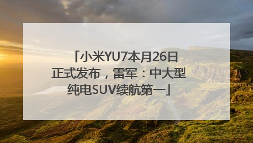 小米YU7本月26日正式发布，雷军：中大型纯电SUV续航第一