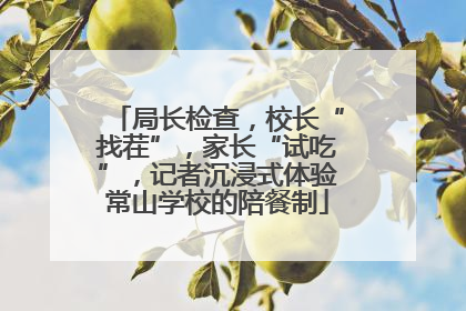 局长检查，校长“找茬”，家长“试吃”，记者沉浸式体验常山学校的陪餐制
