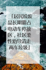 居民捡废品长期霸占电动车停放区，社区柔性劝导清走两车垃圾
