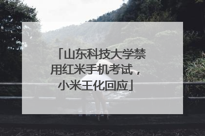 山东科技大学禁用红米手机考试，小米王化回应